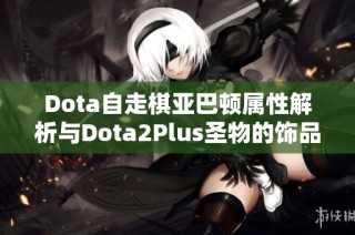 Dota自走棋亚巴顿属性解析与Dota2Plus圣物的饰品解读