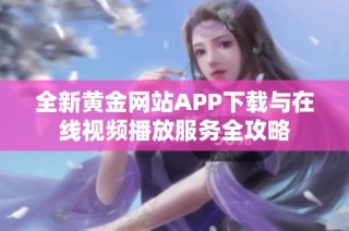 全新黄金网站APP下载与在线视频播放服务全攻略