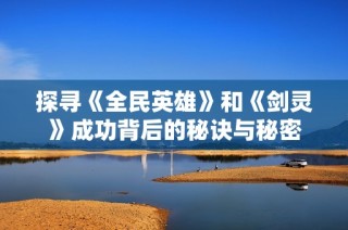 探寻《全民英雄》和《剑灵》成功背后的秘诀与秘密