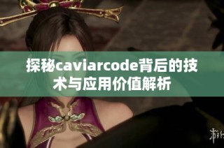 探秘caviarcode背后的技术与应用价值解析