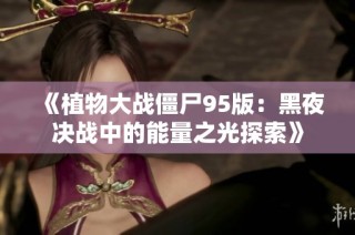 《植物大战僵尸95版：黑夜决战中的能量之光探索》