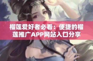 榴莲爱好者必看：便捷的榴莲推广APP网站入口分享