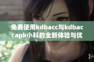 免费使用kdbacc与kdbaccapk小科的全新体验与优势介绍