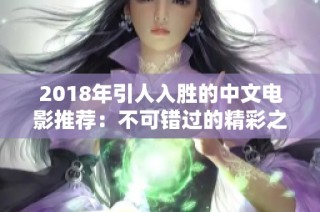 2018年引人入胜的中文电影推荐：不可错过的精彩之作