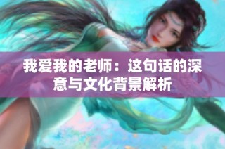 我爱我的老师：这句话的深意与文化背景解析