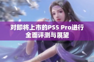 对即将上市的PS5 Pro进行全面评测与展望