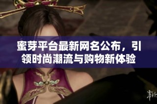 蜜芽平台最新网名公布，引领时尚潮流与购物新体验