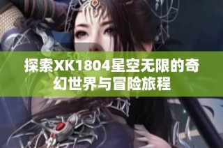 探索XK1804星空无限的奇幻世界与冒险旅程