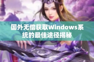 国外无偿获取Windows系统的最佳途径揭秘