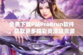 免费下载P站ProBrun软件，获取更多精彩资源站资源