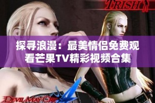 探寻浪漫：最美情侣免费观看芒果TV精彩视频合集