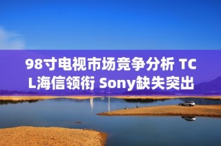 98寸电视市场竞争分析 TCL海信领衔 Sony缺失突出