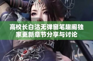 高校长白沽无弹窗笔趣阁独家更新章节分享与讨论