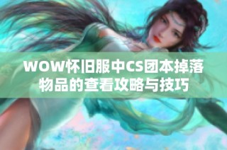 WOW怀旧服中CS团本掉落物品的查看攻略与技巧