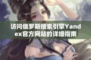 访问俄罗斯搜索引擎Yandex官方网站的详细指南