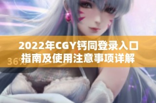 2022年CGY钙同登录入口指南及使用注意事项详解