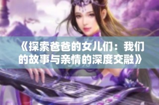 《探索爸爸的女儿们：我们的故事与亲情的深度交融》