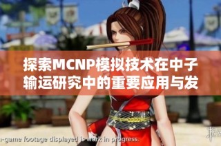 探索MCNP模拟技术在中子输运研究中的重要应用与发展趋势