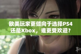 欧美玩家更倾向于选择PS4还是Xbox，谁更受欢迎？