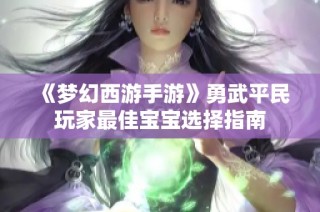 《梦幻西游手游》勇武平民玩家最佳宝宝选择指南