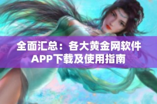 全面汇总：各大黄金网软件APP下载及使用指南