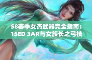 S8赛季女杰武器完全指南：15ED 3AR与女族长之弓技巧解析