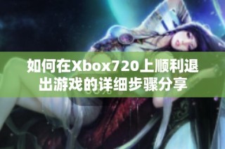 如何在Xbox720上顺利退出游戏的详细步骤分享