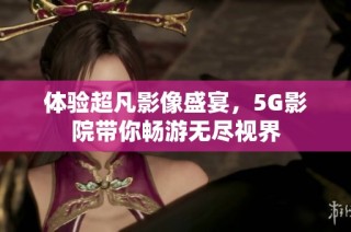 体验超凡影像盛宴，5G影院带你畅游无尽视界