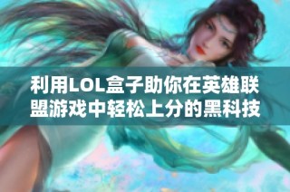 利用LOL盒子助你在英雄联盟游戏中轻松上分的黑科技技巧