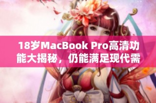 18岁MacBook Pro高清功能大揭秘，仍能满足现代需求吗