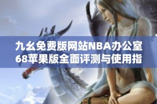 九幺免费版网站NBA办公室68苹果版全面评测与使用指南