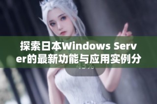 探索日本Windows Server的最新功能与应用实例分析