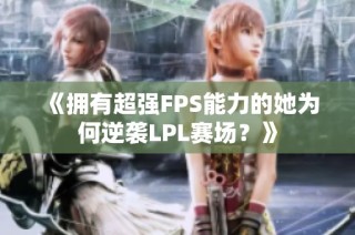 《拥有超强FPS能力的她为何逆袭LPL赛场？》