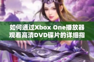 如何通过Xbox One播放器观看高清DVD碟片的详细指南