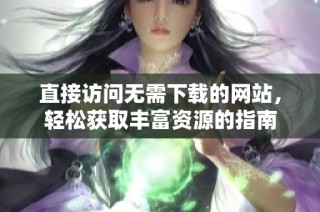 直接访问无需下载的网站，轻松获取丰富资源的指南