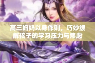 高三妈妈以身作则，巧妙缓解孩子的学习压力与焦虑