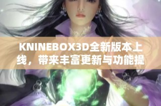 KNINEBOX3D全新版本上线，带来丰富更新与功能提升