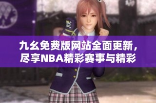 九幺免费版网站全面更新，尽享NBA精彩赛事与精彩内容