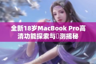 全新18岁MacBook Pro高清功能探索与評测揭秘