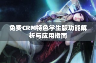 免费CRM特色学生版功能解析与应用指南