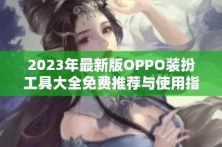 2023年最新版OPPO装扮工具大全免费推荐与使用指南