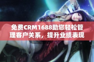 免费CRM1688助您轻松管理客户关系，提升业绩表现