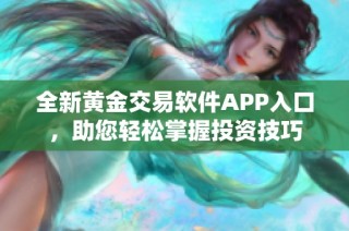 全新黄金交易软件APP入口，助您轻松掌握投资技巧