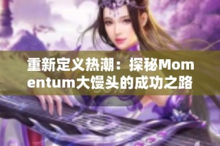 重新定义热潮：探秘Momentum大馒头的成功之路