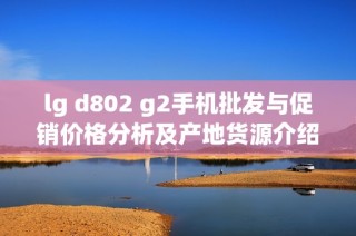 lg d802 g2手机批发与促销价格分析及产地货源介绍