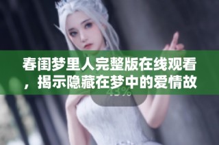 春闺梦里人完整版在线观看，揭示隐藏在梦中的爱情故事