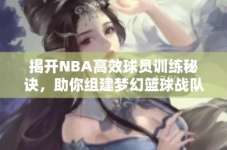 揭开NBA高效球员训练秘诀，助你组建梦幻篮球战队！