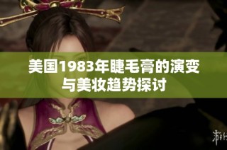 美国1983年睫毛膏的演变与美妆趋势探讨