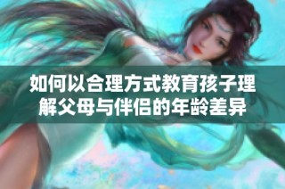 如何以合理方式教育孩子理解父母与伴侣的年龄差异