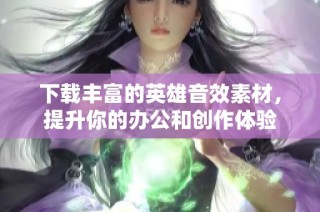 下载丰富的英雄音效素材，提升你的办公和创作体验